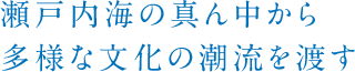 瀬戸内海の真ん中から多様な文化の潮流を渡す