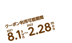 クーポン利用可能期間 2021年8月1日（日）から2022年2月28日（月）