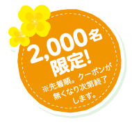 2,000名限定！ ※先着順。クーポンが無くなり次第終了します。