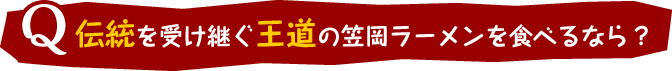 Q：伝統を受け継ぐ王道の笠岡ラーメンを食べるなら？